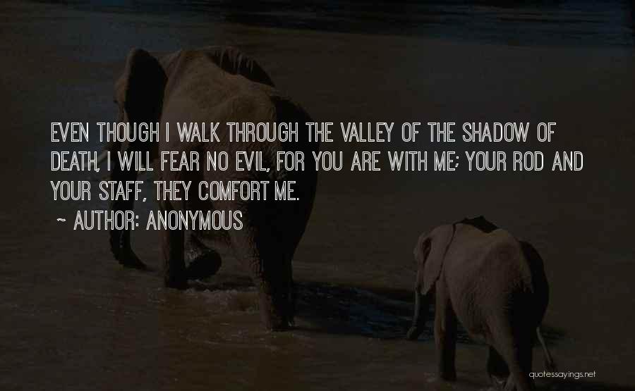 Anonymous Quotes: Even Though I Walk Through The Valley Of The Shadow Of Death, I Will Fear No Evil, For You Are