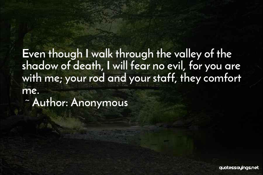 Anonymous Quotes: Even Though I Walk Through The Valley Of The Shadow Of Death, I Will Fear No Evil, For You Are