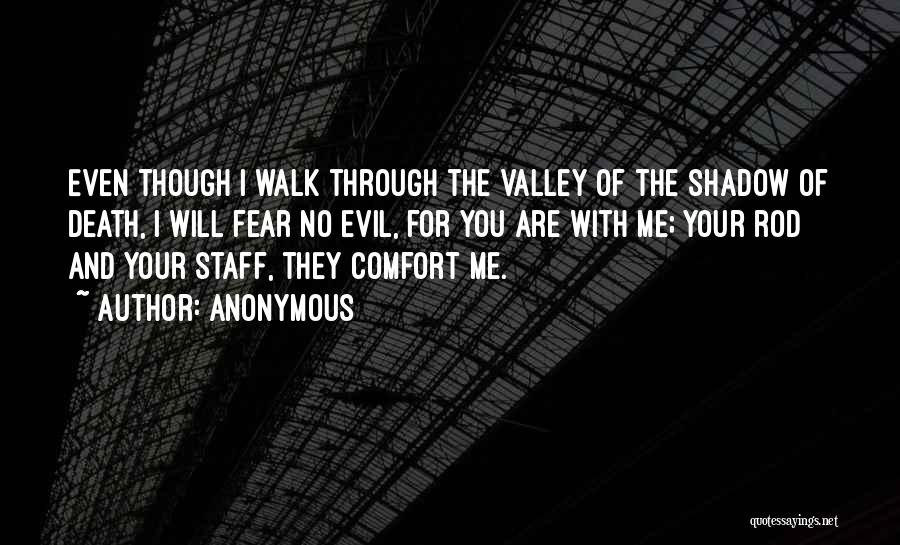 Anonymous Quotes: Even Though I Walk Through The Valley Of The Shadow Of Death, I Will Fear No Evil, For You Are