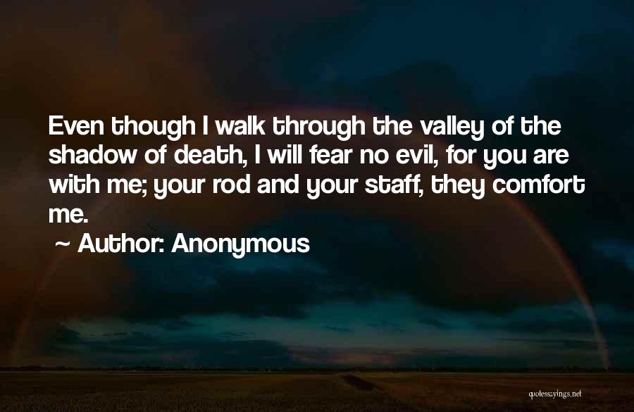 Anonymous Quotes: Even Though I Walk Through The Valley Of The Shadow Of Death, I Will Fear No Evil, For You Are