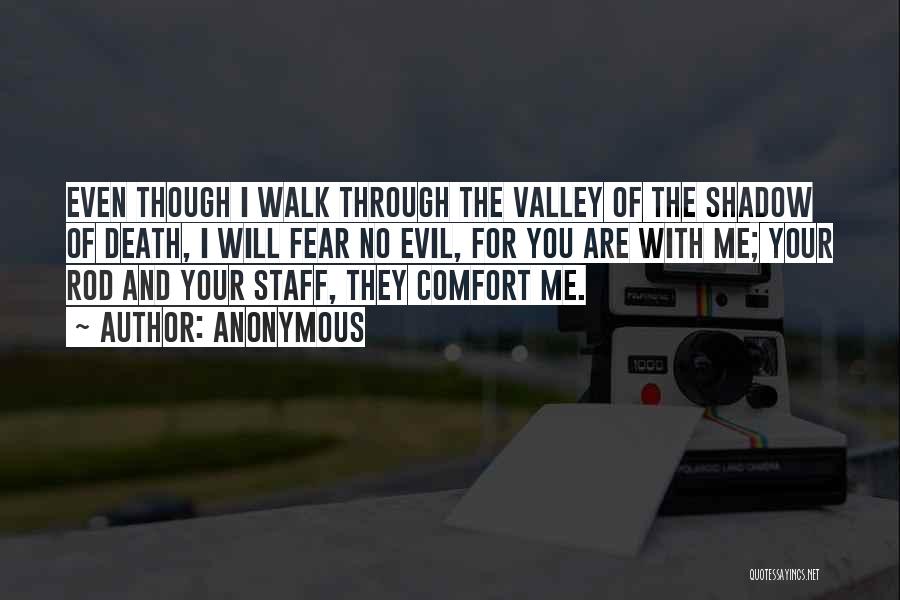 Anonymous Quotes: Even Though I Walk Through The Valley Of The Shadow Of Death, I Will Fear No Evil, For You Are
