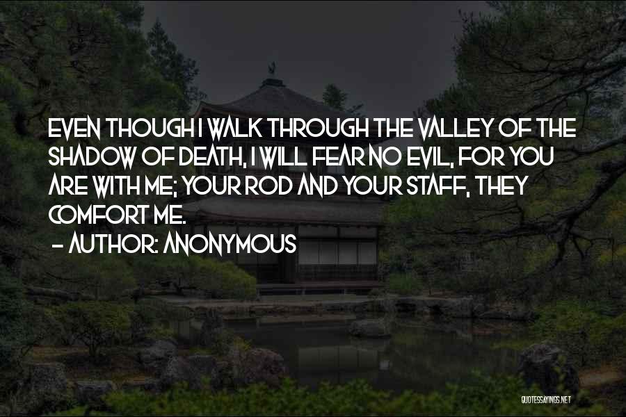 Anonymous Quotes: Even Though I Walk Through The Valley Of The Shadow Of Death, I Will Fear No Evil, For You Are