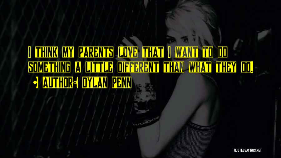 Dylan Penn Quotes: I Think My Parents Love That I Want To Do Something A Little Different Than What They Do.