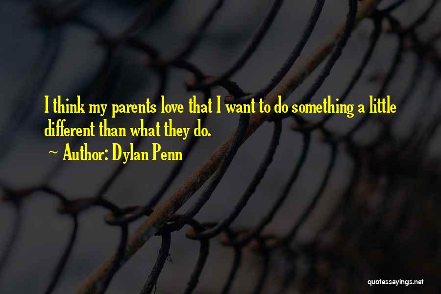 Dylan Penn Quotes: I Think My Parents Love That I Want To Do Something A Little Different Than What They Do.