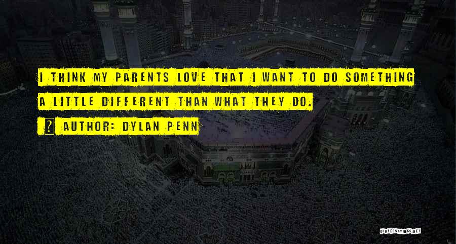 Dylan Penn Quotes: I Think My Parents Love That I Want To Do Something A Little Different Than What They Do.