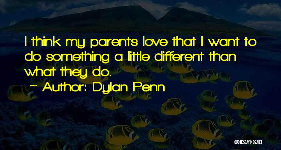 Dylan Penn Quotes: I Think My Parents Love That I Want To Do Something A Little Different Than What They Do.