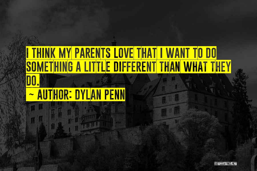Dylan Penn Quotes: I Think My Parents Love That I Want To Do Something A Little Different Than What They Do.