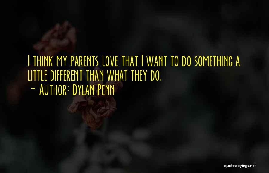 Dylan Penn Quotes: I Think My Parents Love That I Want To Do Something A Little Different Than What They Do.