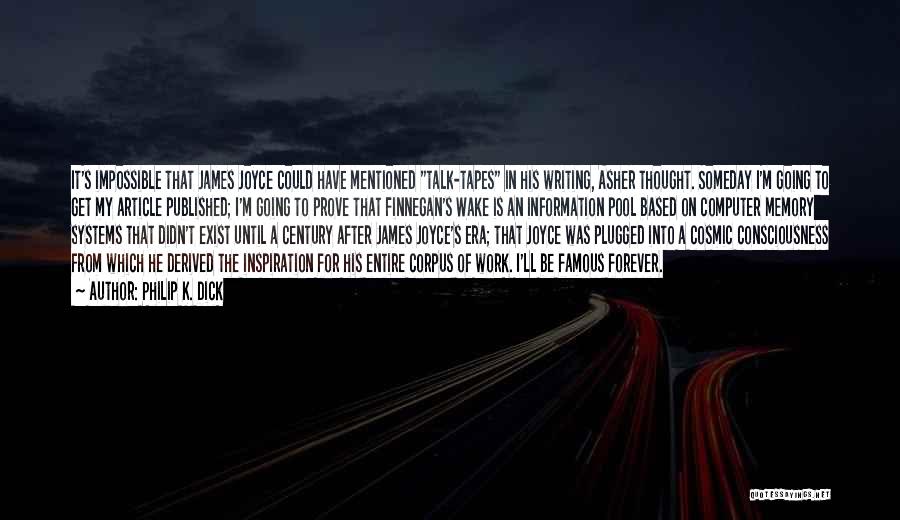 Philip K. Dick Quotes: It's Impossible That James Joyce Could Have Mentioned Talk-tapes In His Writing, Asher Thought. Someday I'm Going To Get My