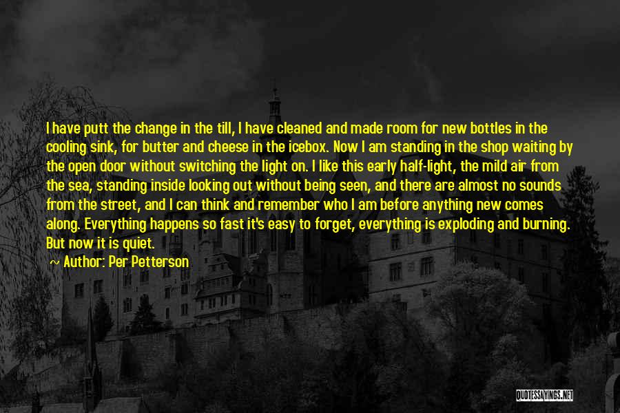 Per Petterson Quotes: I Have Putt The Change In The Till, I Have Cleaned And Made Room For New Bottles In The Cooling