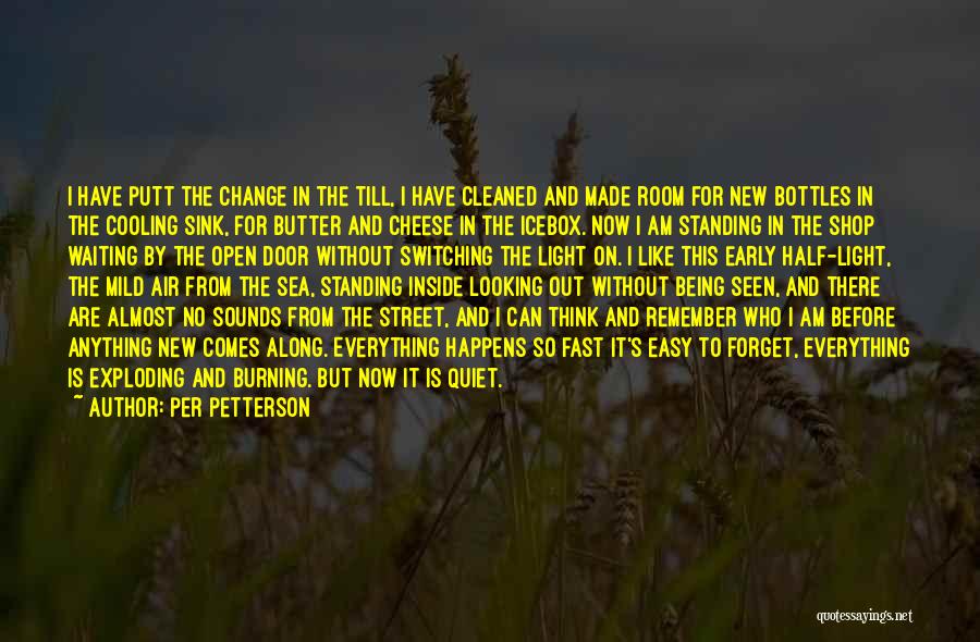 Per Petterson Quotes: I Have Putt The Change In The Till, I Have Cleaned And Made Room For New Bottles In The Cooling