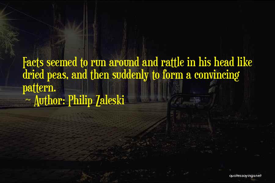 Philip Zaleski Quotes: Facts Seemed To Run Around And Rattle In His Head Like Dried Peas, And Then Suddenly To Form A Convincing