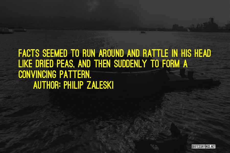 Philip Zaleski Quotes: Facts Seemed To Run Around And Rattle In His Head Like Dried Peas, And Then Suddenly To Form A Convincing
