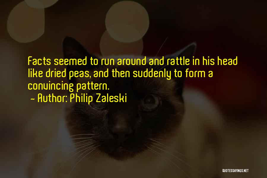 Philip Zaleski Quotes: Facts Seemed To Run Around And Rattle In His Head Like Dried Peas, And Then Suddenly To Form A Convincing