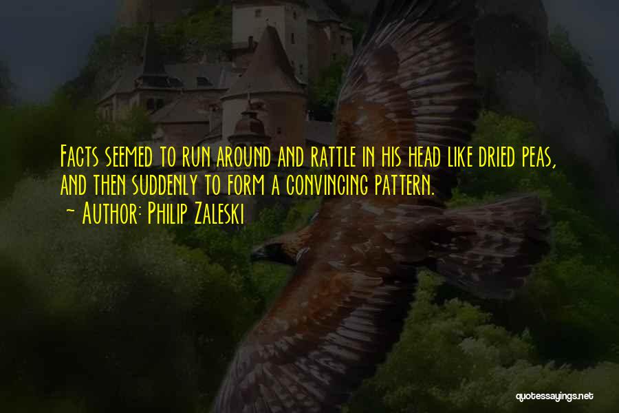 Philip Zaleski Quotes: Facts Seemed To Run Around And Rattle In His Head Like Dried Peas, And Then Suddenly To Form A Convincing