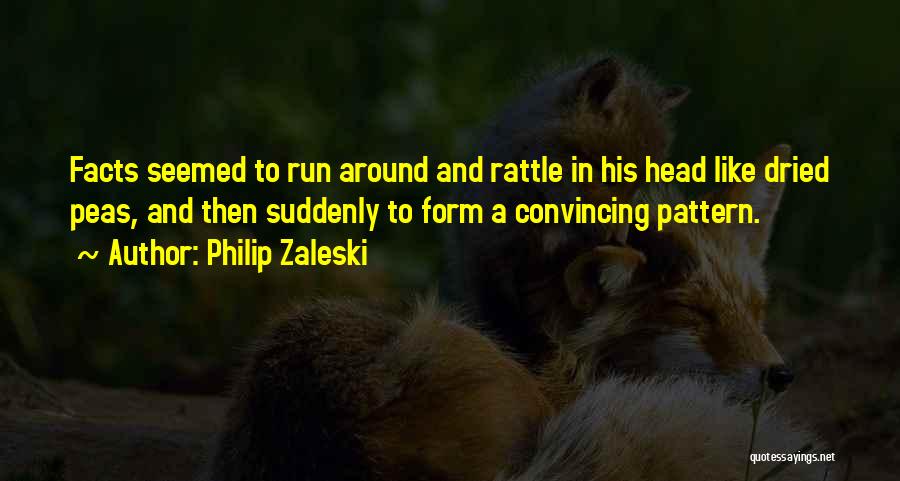 Philip Zaleski Quotes: Facts Seemed To Run Around And Rattle In His Head Like Dried Peas, And Then Suddenly To Form A Convincing
