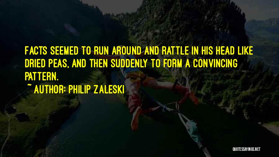 Philip Zaleski Quotes: Facts Seemed To Run Around And Rattle In His Head Like Dried Peas, And Then Suddenly To Form A Convincing