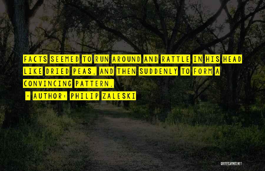 Philip Zaleski Quotes: Facts Seemed To Run Around And Rattle In His Head Like Dried Peas, And Then Suddenly To Form A Convincing