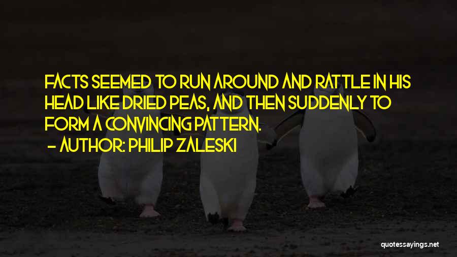Philip Zaleski Quotes: Facts Seemed To Run Around And Rattle In His Head Like Dried Peas, And Then Suddenly To Form A Convincing