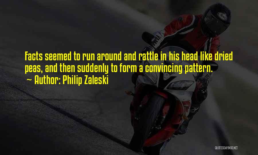 Philip Zaleski Quotes: Facts Seemed To Run Around And Rattle In His Head Like Dried Peas, And Then Suddenly To Form A Convincing