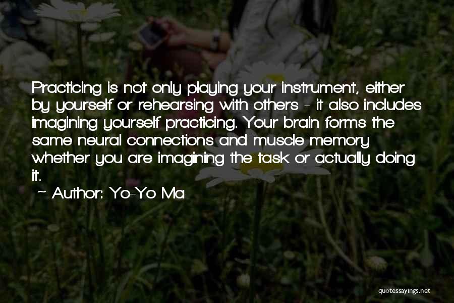 Yo-Yo Ma Quotes: Practicing Is Not Only Playing Your Instrument, Either By Yourself Or Rehearsing With Others - It Also Includes Imagining Yourself