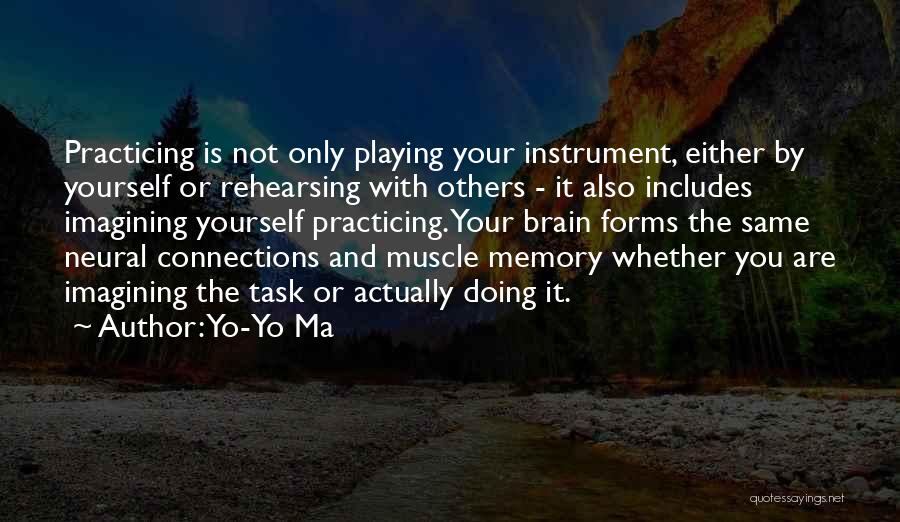 Yo-Yo Ma Quotes: Practicing Is Not Only Playing Your Instrument, Either By Yourself Or Rehearsing With Others - It Also Includes Imagining Yourself