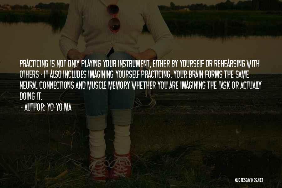 Yo-Yo Ma Quotes: Practicing Is Not Only Playing Your Instrument, Either By Yourself Or Rehearsing With Others - It Also Includes Imagining Yourself