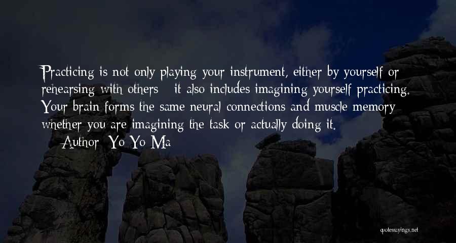 Yo-Yo Ma Quotes: Practicing Is Not Only Playing Your Instrument, Either By Yourself Or Rehearsing With Others - It Also Includes Imagining Yourself