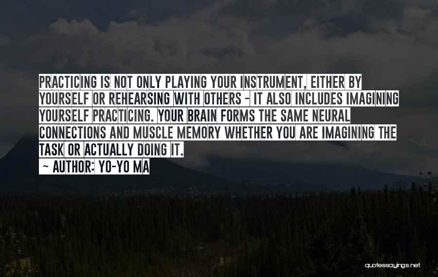 Yo-Yo Ma Quotes: Practicing Is Not Only Playing Your Instrument, Either By Yourself Or Rehearsing With Others - It Also Includes Imagining Yourself