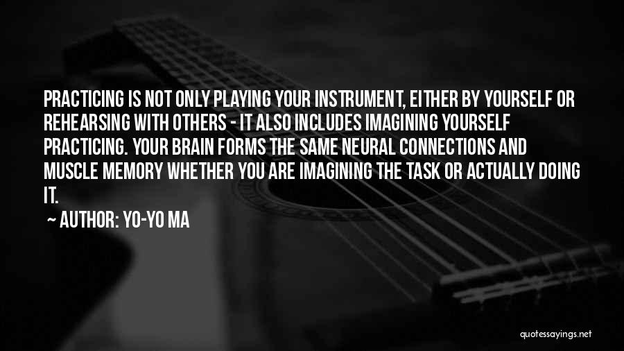 Yo-Yo Ma Quotes: Practicing Is Not Only Playing Your Instrument, Either By Yourself Or Rehearsing With Others - It Also Includes Imagining Yourself