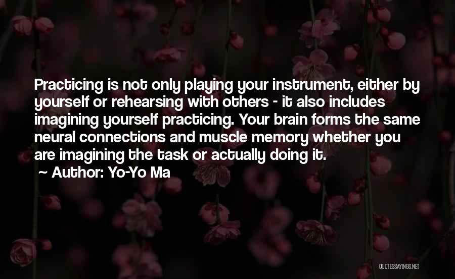 Yo-Yo Ma Quotes: Practicing Is Not Only Playing Your Instrument, Either By Yourself Or Rehearsing With Others - It Also Includes Imagining Yourself