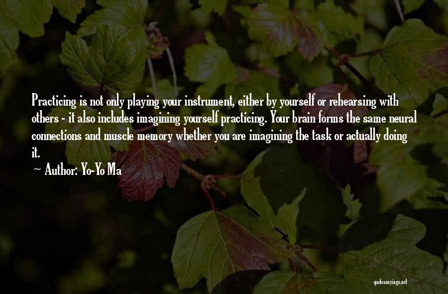 Yo-Yo Ma Quotes: Practicing Is Not Only Playing Your Instrument, Either By Yourself Or Rehearsing With Others - It Also Includes Imagining Yourself