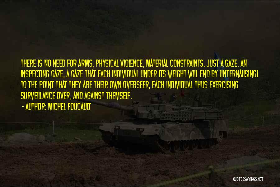 Michel Foucault Quotes: There Is No Need For Arms, Physical Violence, Material Constraints. Just A Gaze. An Inspecting Gaze, A Gaze That Each