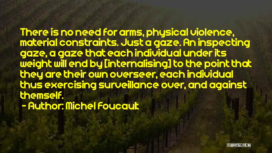 Michel Foucault Quotes: There Is No Need For Arms, Physical Violence, Material Constraints. Just A Gaze. An Inspecting Gaze, A Gaze That Each