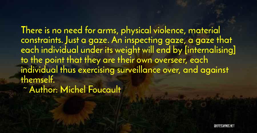 Michel Foucault Quotes: There Is No Need For Arms, Physical Violence, Material Constraints. Just A Gaze. An Inspecting Gaze, A Gaze That Each