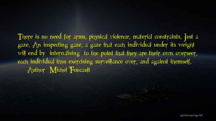 Michel Foucault Quotes: There Is No Need For Arms, Physical Violence, Material Constraints. Just A Gaze. An Inspecting Gaze, A Gaze That Each