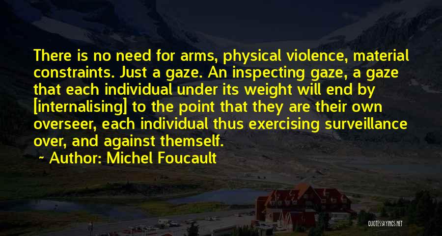 Michel Foucault Quotes: There Is No Need For Arms, Physical Violence, Material Constraints. Just A Gaze. An Inspecting Gaze, A Gaze That Each