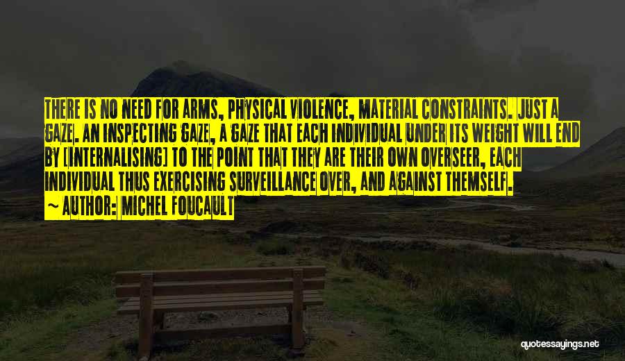 Michel Foucault Quotes: There Is No Need For Arms, Physical Violence, Material Constraints. Just A Gaze. An Inspecting Gaze, A Gaze That Each