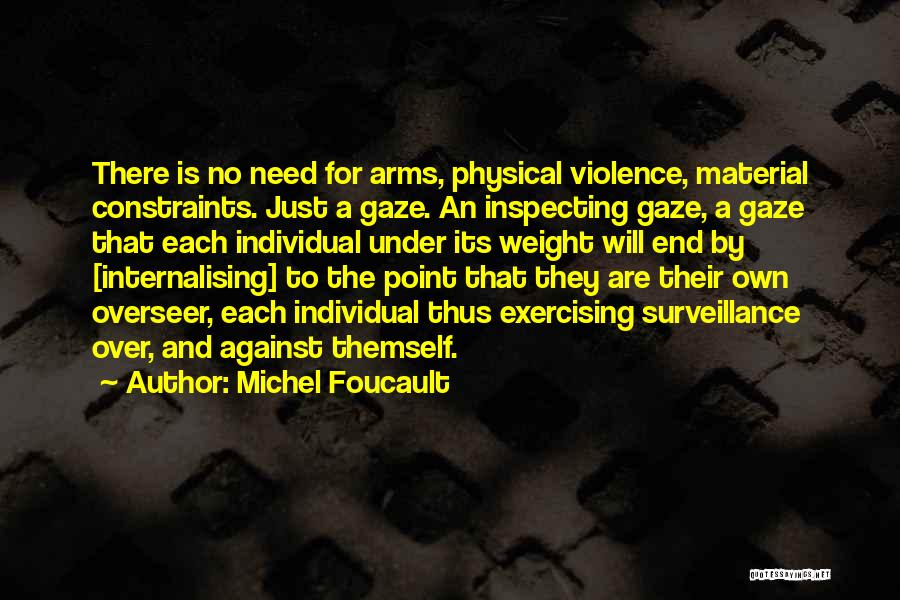 Michel Foucault Quotes: There Is No Need For Arms, Physical Violence, Material Constraints. Just A Gaze. An Inspecting Gaze, A Gaze That Each