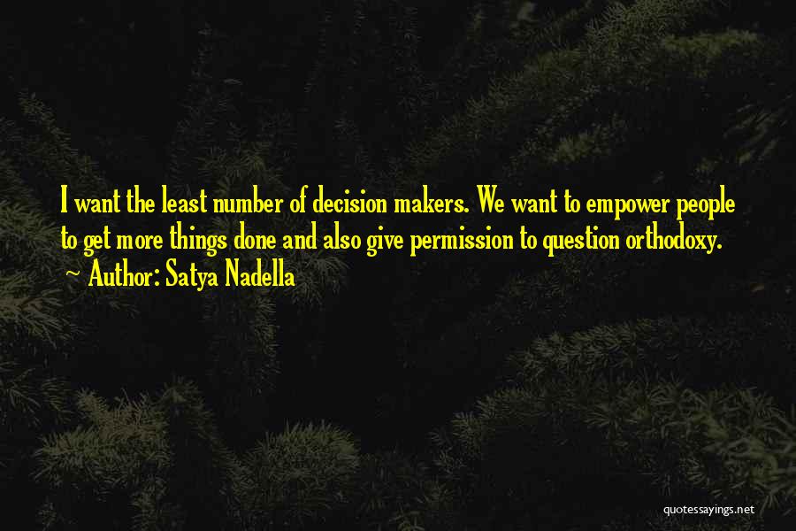 Satya Nadella Quotes: I Want The Least Number Of Decision Makers. We Want To Empower People To Get More Things Done And Also