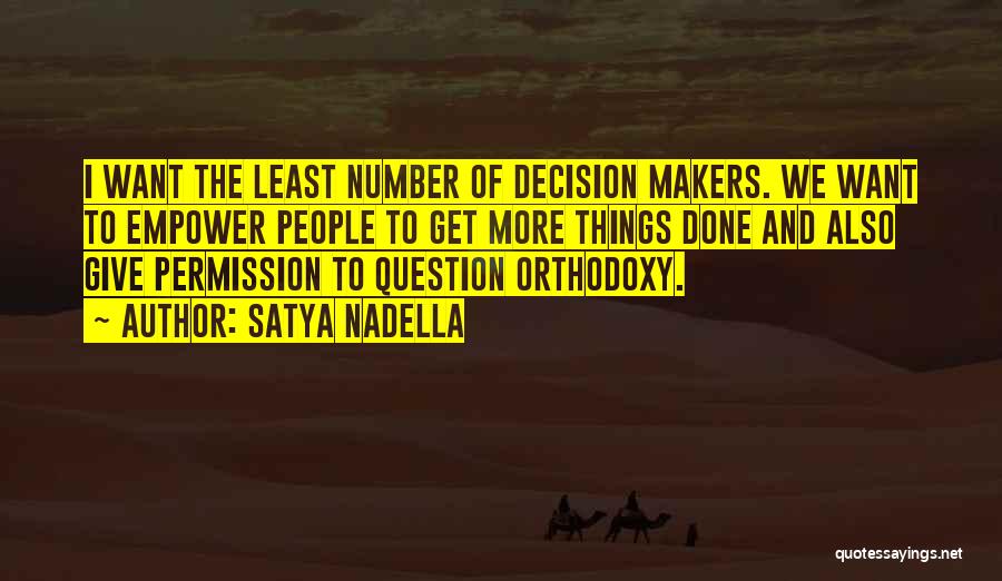 Satya Nadella Quotes: I Want The Least Number Of Decision Makers. We Want To Empower People To Get More Things Done And Also