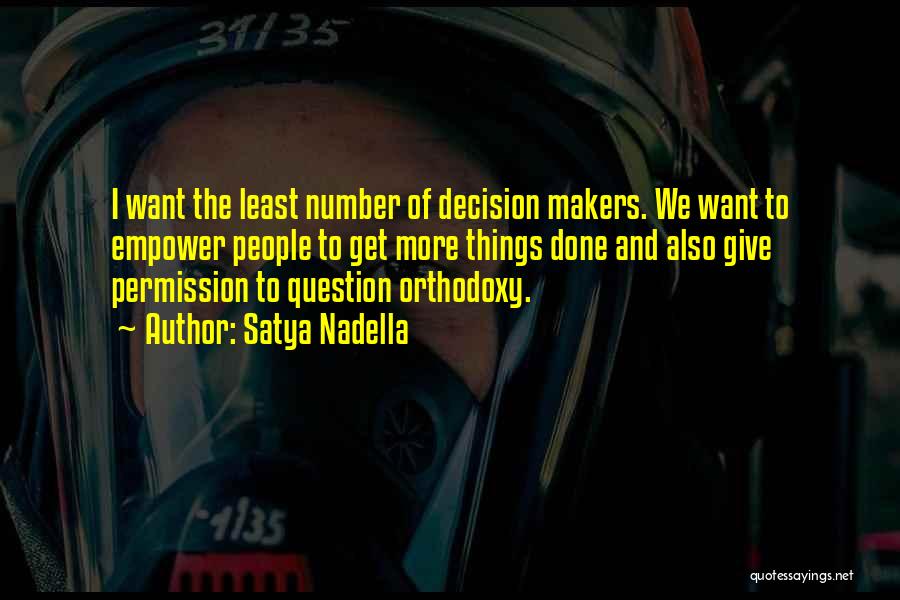 Satya Nadella Quotes: I Want The Least Number Of Decision Makers. We Want To Empower People To Get More Things Done And Also