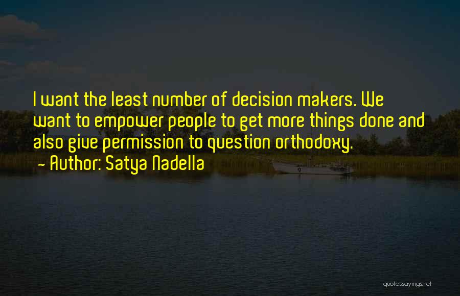 Satya Nadella Quotes: I Want The Least Number Of Decision Makers. We Want To Empower People To Get More Things Done And Also