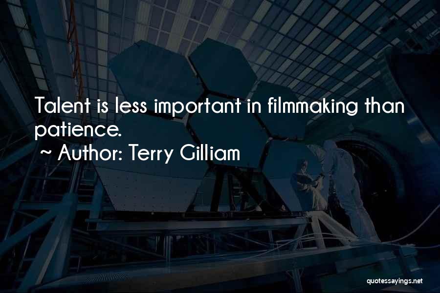 Terry Gilliam Quotes: Talent Is Less Important In Filmmaking Than Patience.