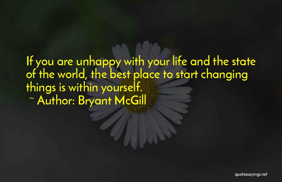 Bryant McGill Quotes: If You Are Unhappy With Your Life And The State Of The World, The Best Place To Start Changing Things