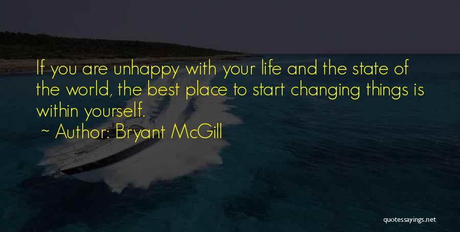 Bryant McGill Quotes: If You Are Unhappy With Your Life And The State Of The World, The Best Place To Start Changing Things