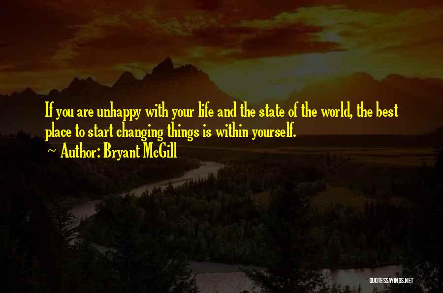 Bryant McGill Quotes: If You Are Unhappy With Your Life And The State Of The World, The Best Place To Start Changing Things