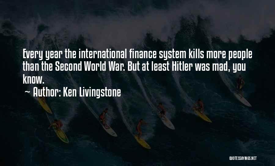 Ken Livingstone Quotes: Every Year The International Finance System Kills More People Than The Second World War. But At Least Hitler Was Mad,