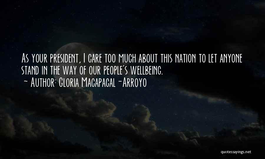 Gloria Macapagal-Arroyo Quotes: As Your President, I Care Too Much About This Nation To Let Anyone Stand In The Way Of Our People's