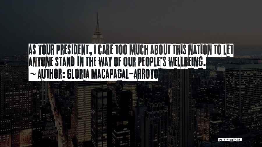 Gloria Macapagal-Arroyo Quotes: As Your President, I Care Too Much About This Nation To Let Anyone Stand In The Way Of Our People's
